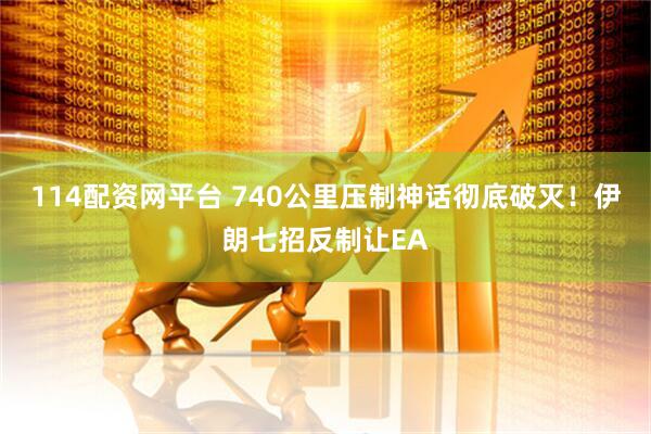 114配资网平台 740公里压制神话彻底破灭！伊朗七招反制让EA