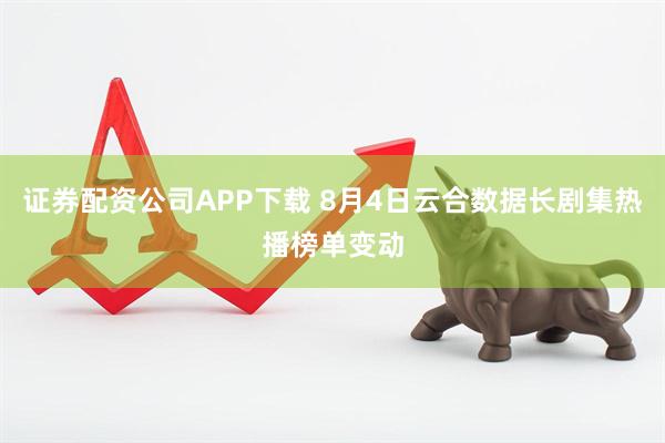 证券配资公司APP下载 8月4日云合数据长剧集热播榜单变动