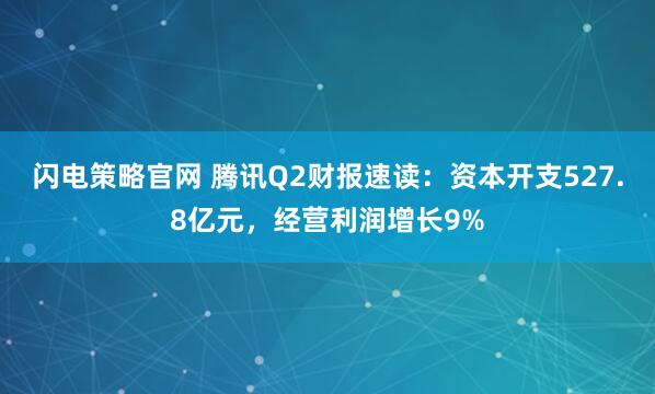闪电策略官网 腾讯Q2财报速读：资本开支527.8亿元，经营利润增长9%