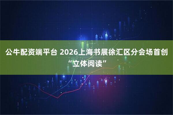 公牛配资端平台 2026上海书展徐汇区分会场首创“立体阅读”